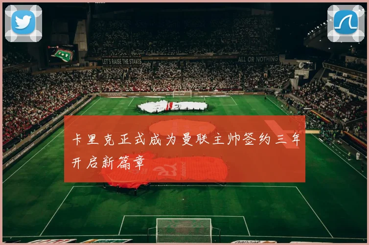 卡里克正式成为曼联主帅签约三年开启新篇章