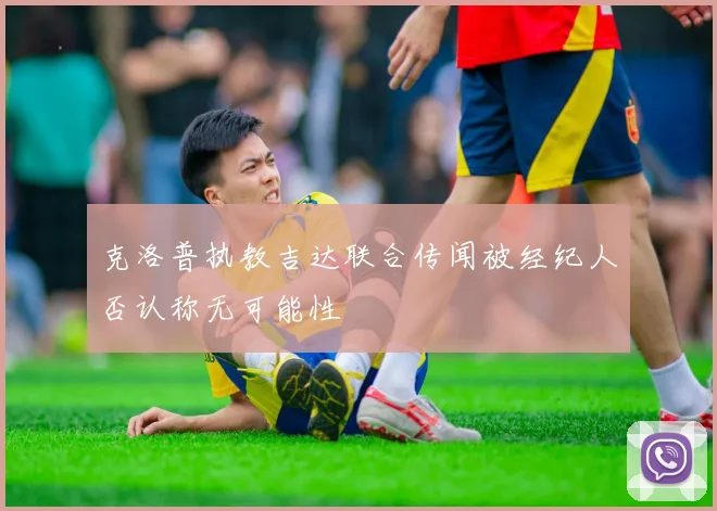 克洛普执教吉达联合传闻被经纪人否认称无可能性