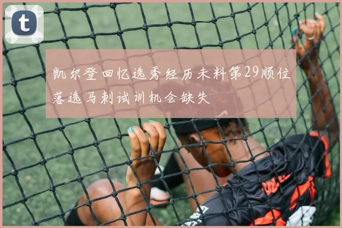 凯尔登回忆选秀经历未料第29顺位落选马刺试训机会缺失