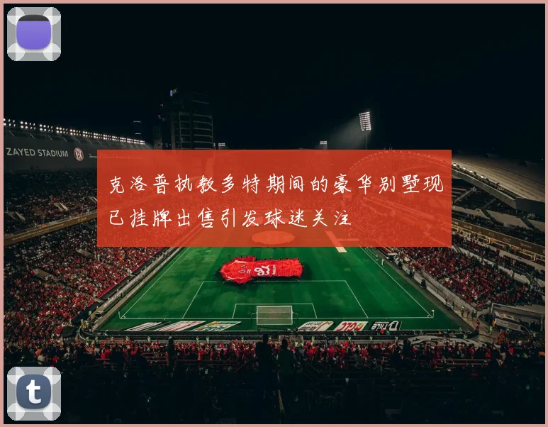 克洛普执教多特期间的豪华别墅现已挂牌出售引发球迷关注