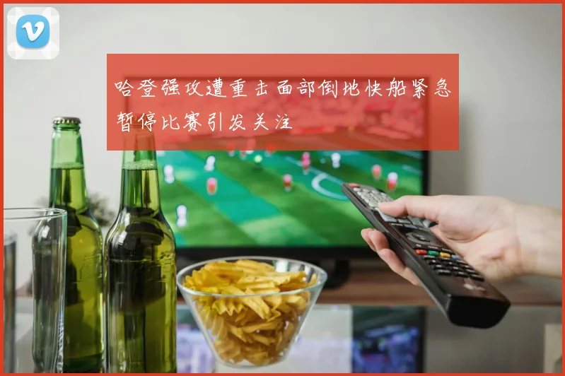 哈登强攻遭重击面部倒地快船紧急暂停比赛引发关注