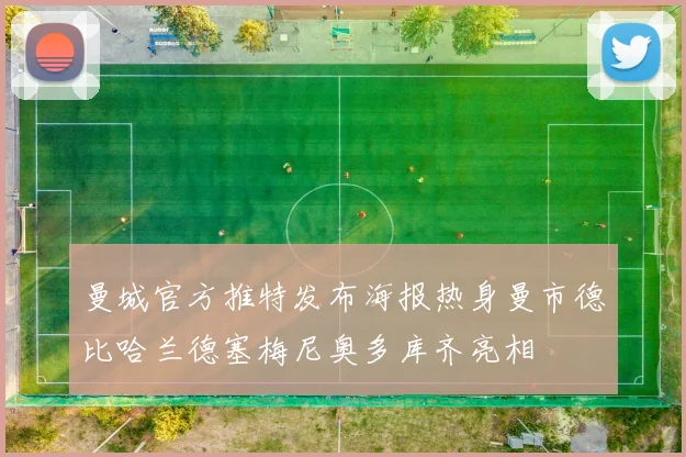 曼城官方推特发布海报热身曼市德比哈兰德塞梅尼奥多库齐亮相