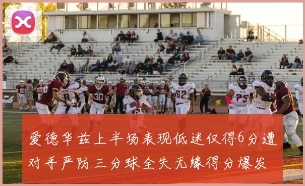 爱德华兹上半场表现低迷仅得6分遭对手严防三分球全失无缘得分爆发