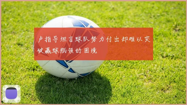 卢指导坦言球队努力付出却难以突破赢球瓶颈的困境