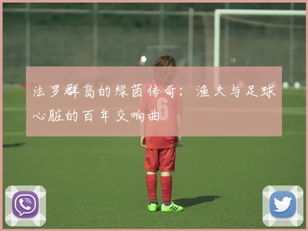 法罗群岛的绿茵传奇：渔夫与足球心脏的百年交响曲