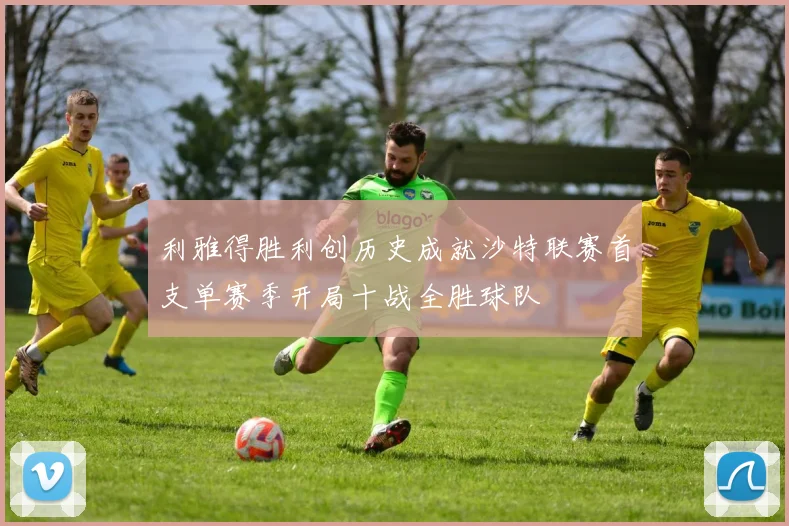 利雅得胜利创历史成就沙特联赛首支单赛季开局十战全胜球队