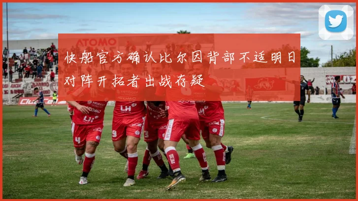 快船官方确认比尔因背部不适明日对阵开拓者出战存疑