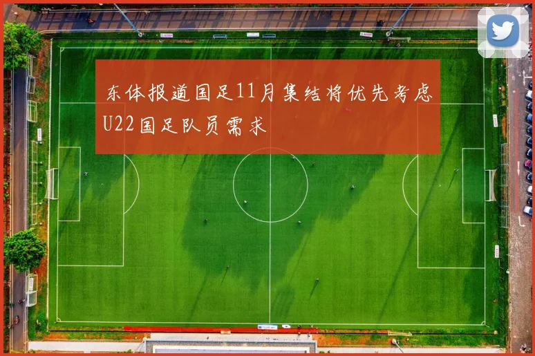 东体报道国足11月集结将优先考虑U22国足队员需求
