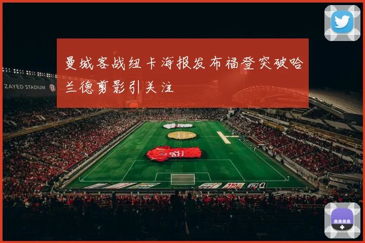曼城客战纽卡海报发布福登突破哈兰德剪影引关注